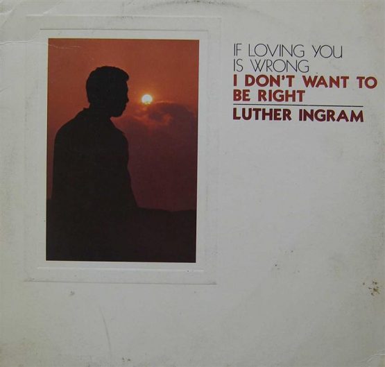 LUTHER INGRAM/IF LOVING YOU IS WRONG I DON T WANT TO BE RIGHT